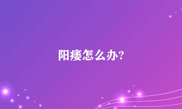 阳痿怎么办?