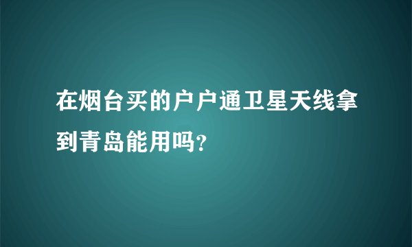 在烟台买的户户通卫星天线拿到青岛能用吗？