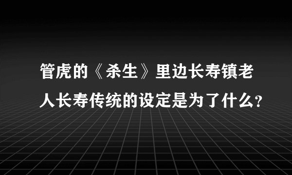 管虎的《杀生》里边长寿镇老人长寿传统的设定是为了什么？