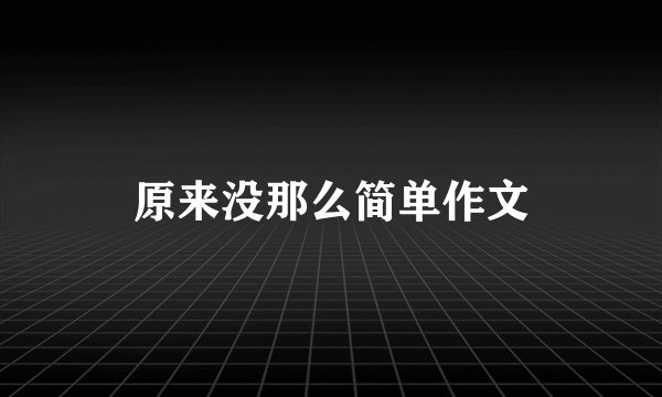 原来没那么简单作文