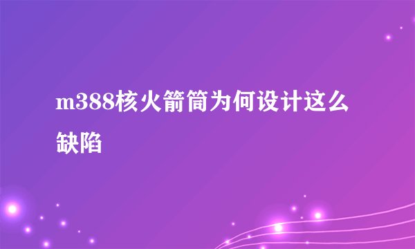 m388核火箭筒为何设计这么缺陷