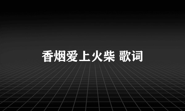 香烟爱上火柴 歌词
