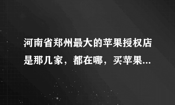 河南省郑州最大的苹果授权店是那几家，都在哪，买苹果的笔记本上哪家