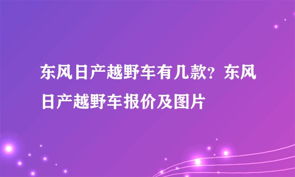 东风日产越野车有几款？东风日产越野车报价及图片