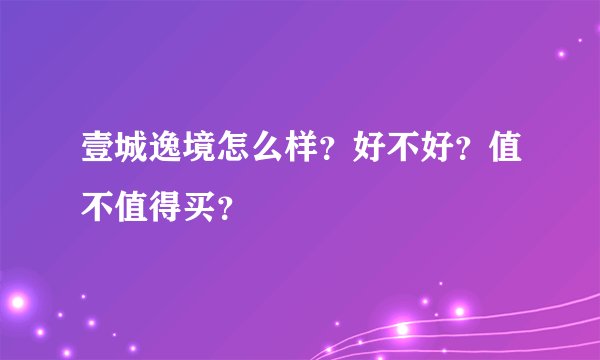 壹城逸境怎么样？好不好？值不值得买？