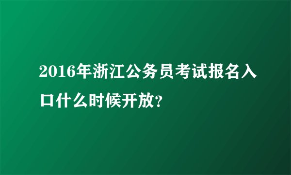 2016年浙江公务员考试报名入口什么时候开放？