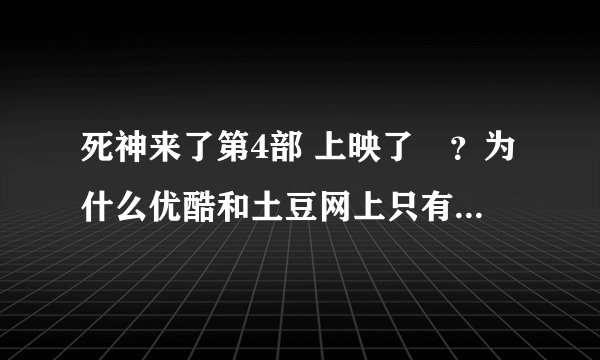 死神来了第4部 上映了庅？为什么优酷和土豆网上只有2分钟的预告，没有完整的电影能看呢？