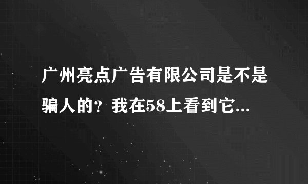 广州亮点广告有限公司是不是骗人的？我在58上看到它的招聘，但是广州很多广告公司骗人的，这是骗人的吗？
