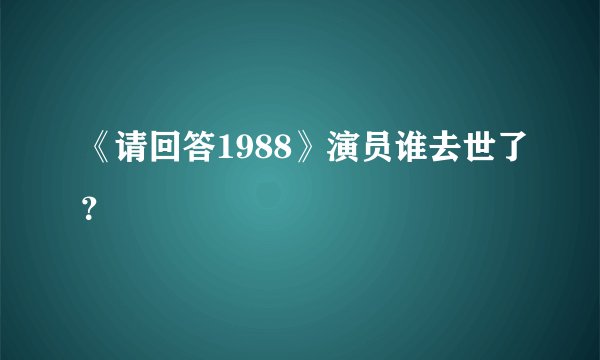 《请回答1988》演员谁去世了？