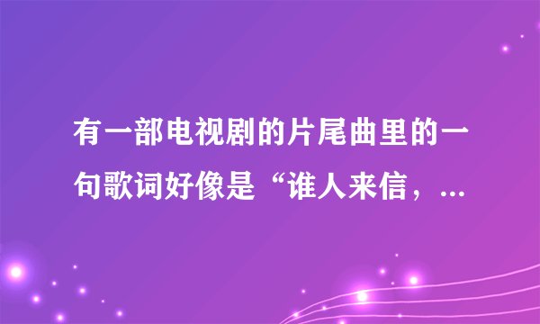 有一部电视剧的片尾曲里的一句歌词好像是“谁人来信，跟我说洛阳牡丹”求解啊？