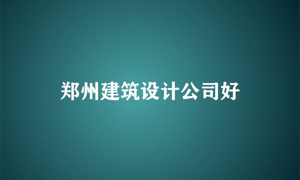 郑州建筑设计公司好