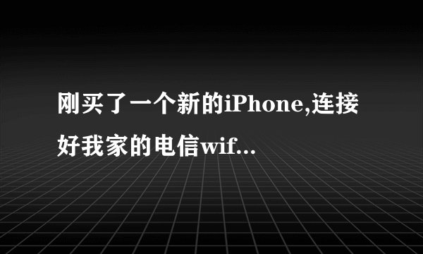 刚买了一个新的iPhone,连接好我家的电信wifi,但是app store里面的所有软件都下载不下来,怎么处理?