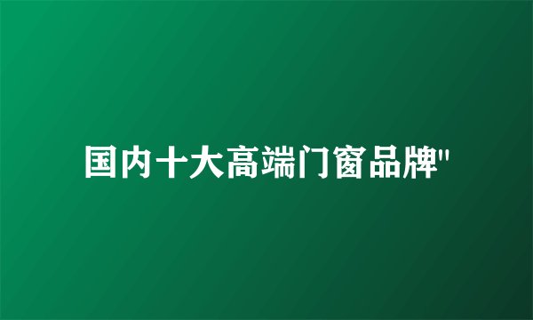 国内十大高端门窗品牌