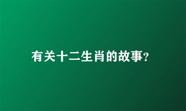 有关十二生肖的故事？