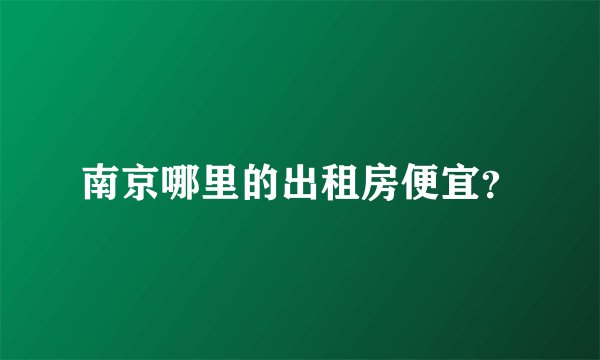 南京哪里的出租房便宜？