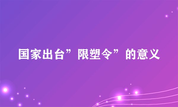 国家出台”限塑令”的意义