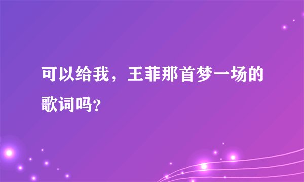 可以给我，王菲那首梦一场的歌词吗？