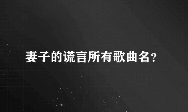 妻子的谎言所有歌曲名？