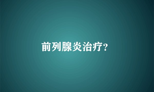 前列腺炎治疗？