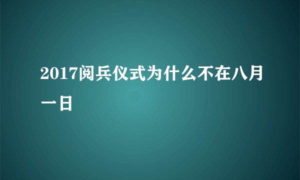 2017阅兵仪式为什么不在八月一日