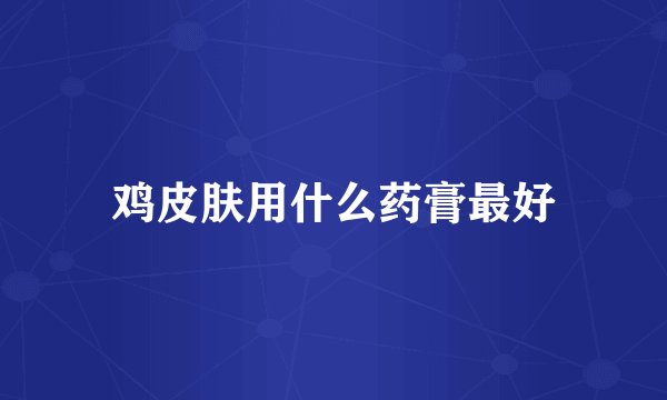 鸡皮肤用什么药膏最好