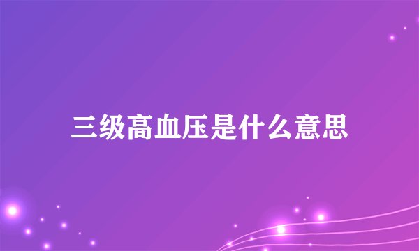 三级高血压是什么意思