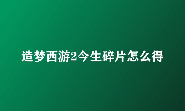 造梦西游2今生碎片怎么得