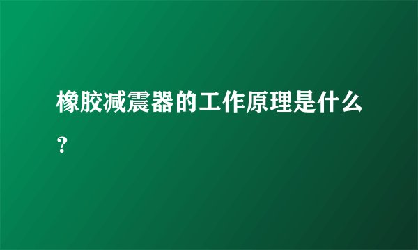 橡胶减震器的工作原理是什么？
