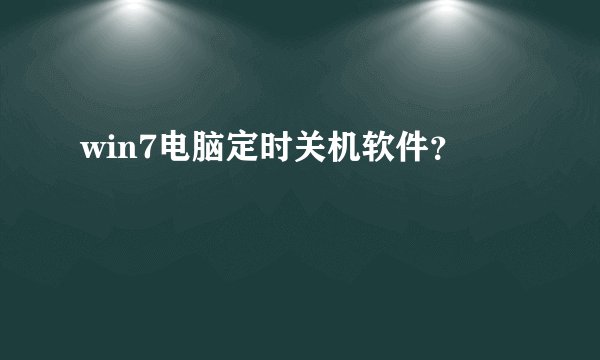 win7电脑定时关机软件？