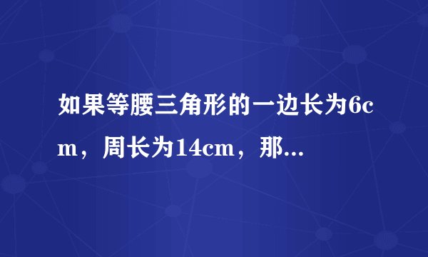 如果等腰三角形的一边长为6cm，周长为14cm，那么另外两边的长分别为___．