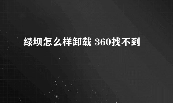 绿坝怎么样卸载 360找不到