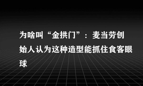 为啥叫“金拱门”：麦当劳创始人认为这种造型能抓住食客眼球