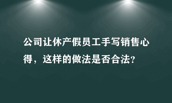 公司让休产假员工手写销售心得，这样的做法是否合法？