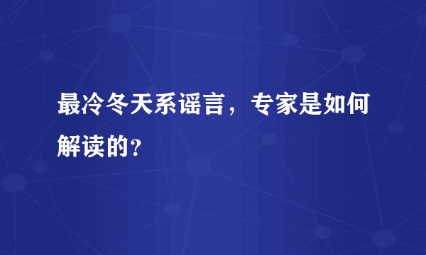 最冷冬天系谣言，专家是如何解读的？