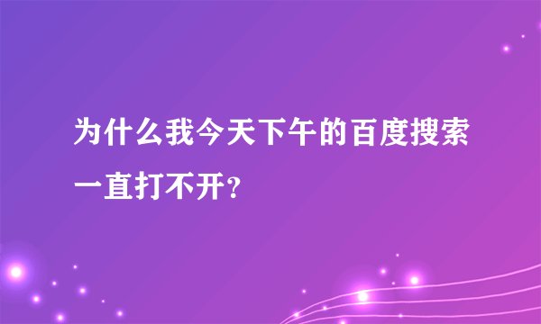 为什么我今天下午的百度搜索一直打不开？