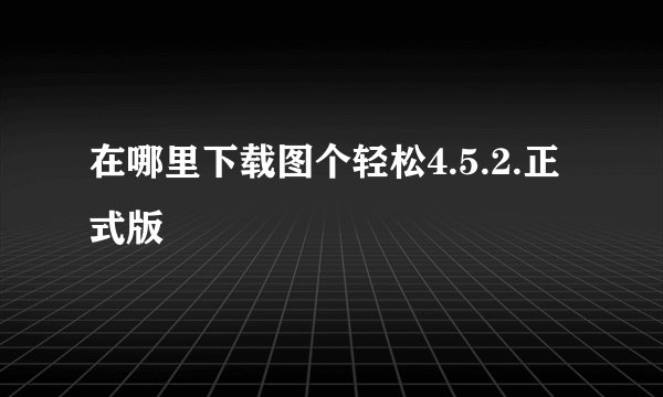 在哪里下载图个轻松4.5.2.正式版