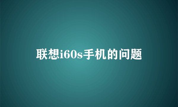 联想i60s手机的问题