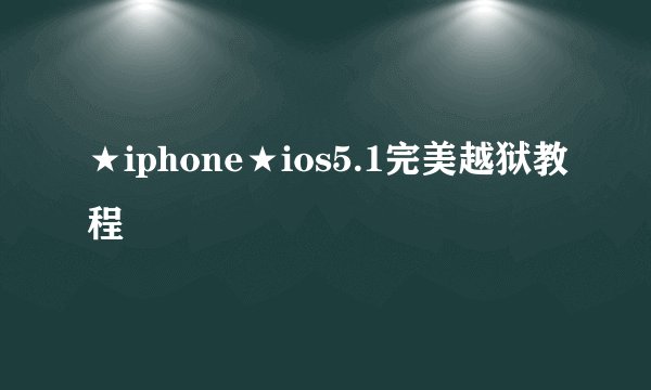 ★iphone★ios5.1完美越狱教程