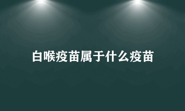 白喉疫苗属于什么疫苗