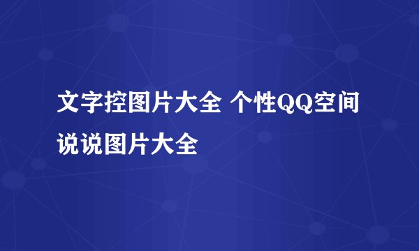文字控图片大全 个性QQ空间说说图片大全