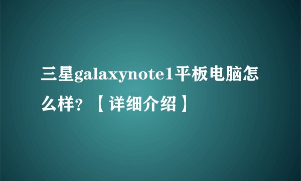 三星galaxynote1平板电脑怎么样？【详细介绍】