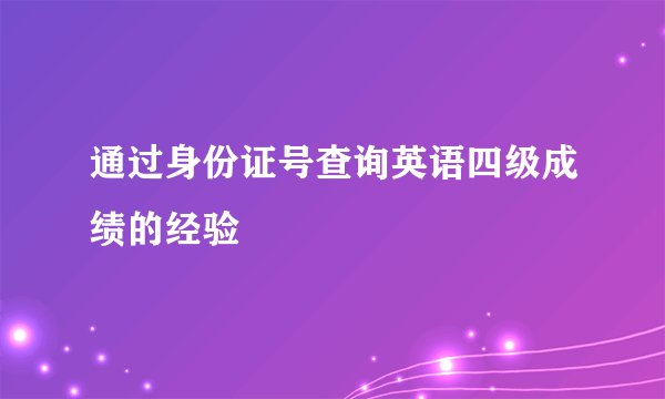 通过身份证号查询英语四级成绩的经验