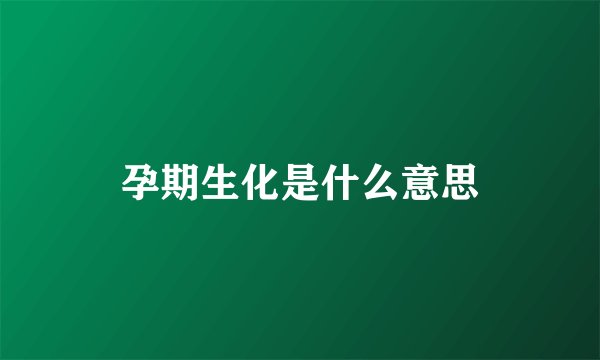孕期生化是什么意思