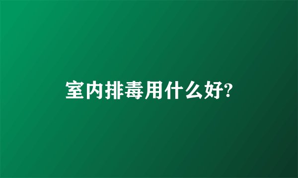 室内排毒用什么好?