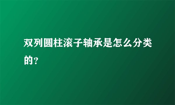双列圆柱滚子轴承是怎么分类的？