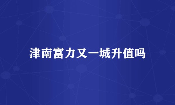 津南富力又一城升值吗