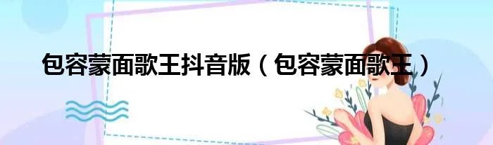 包容蒙面歌王抖音版（包容蒙面歌王）