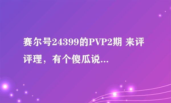 赛尔号24399的PVP2期 来评评理，有个傻瓜说他信这个 还和我争辩了很久
