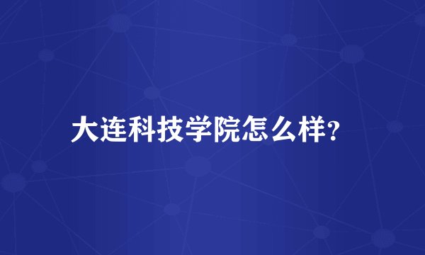 大连科技学院怎么样？