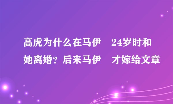 高虎为什么在马伊琍24岁时和她离婚？后来马伊琍才嫁给文章